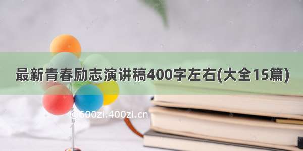 最新青春励志演讲稿400字左右(大全15篇)