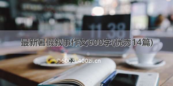 最新暑假叙事作文600字(优秀14篇)