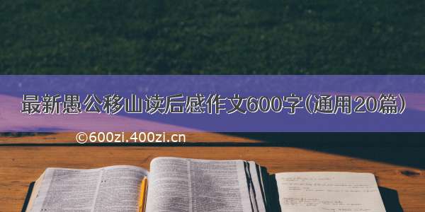 最新愚公移山读后感作文600字(通用20篇)