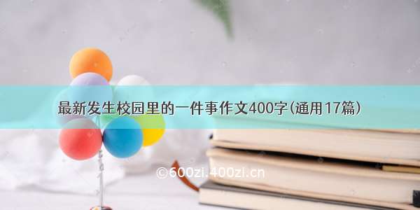 最新发生校园里的一件事作文400字(通用17篇)