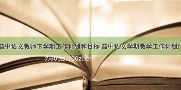 最新高中语文教师下学期工作计划和目标 高中语文学期教学工作计划(三篇)