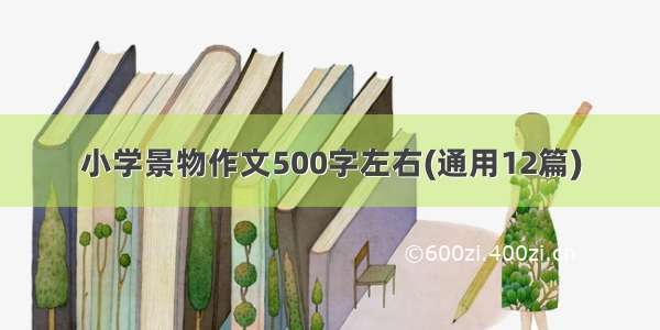 小学景物作文500字左右(通用12篇)