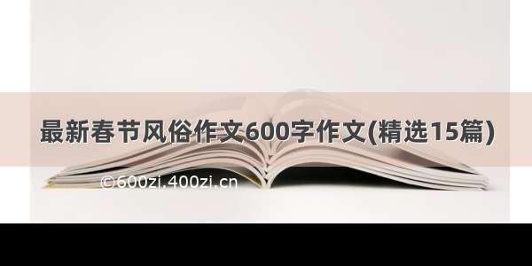 最新春节风俗作文600字作文(精选15篇)