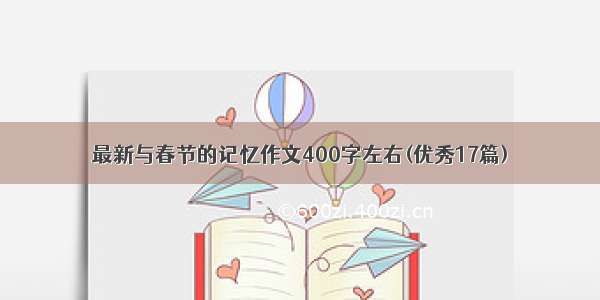 最新与春节的记忆作文400字左右(优秀17篇)