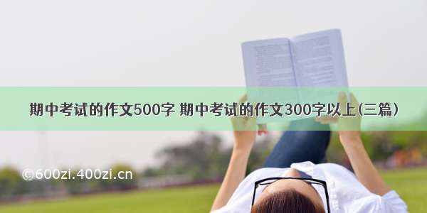 期中考试的作文500字 期中考试的作文300字以上(三篇)