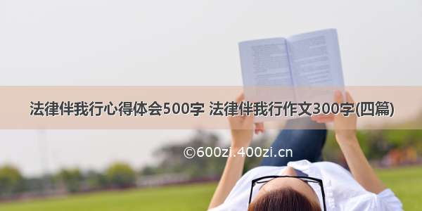 法律伴我行心得体会500字 法律伴我行作文300字(四篇)