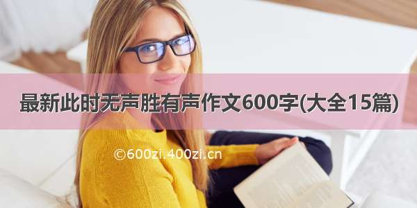 最新此时无声胜有声作文600字(大全15篇)