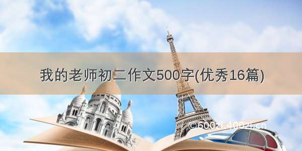 我的老师初二作文500字(优秀16篇)