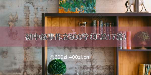 初中叙事作文800字(汇总17篇)