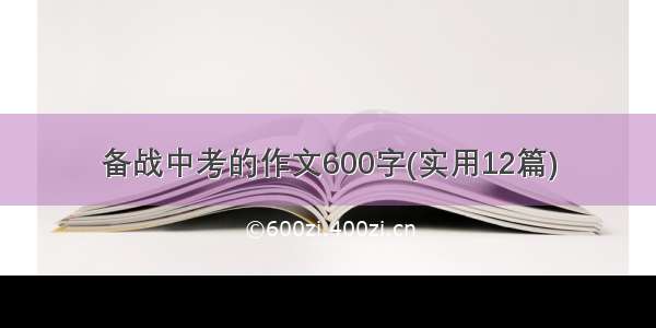 备战中考的作文600字(实用12篇)