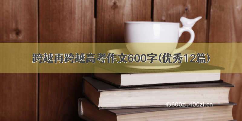 跨越再跨越高考作文600字(优秀12篇)