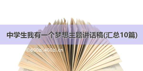 中学生我有一个梦想主题讲话稿(汇总10篇)