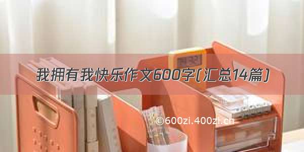 我拥有我快乐作文600字(汇总14篇)