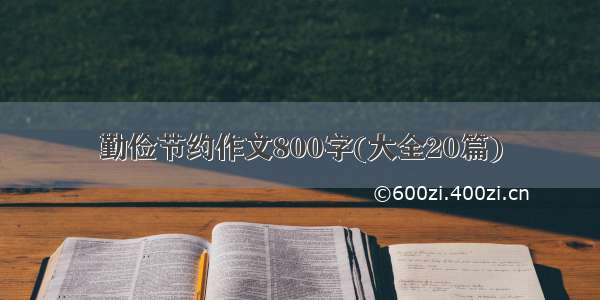 勤俭节约作文800字(大全20篇)