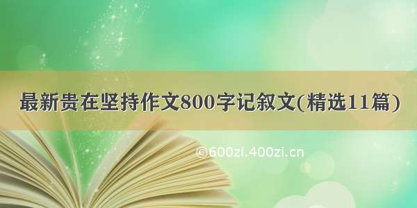 最新贵在坚持作文800字记叙文(精选11篇)