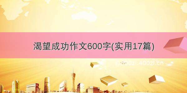 渴望成功作文600字(实用17篇)