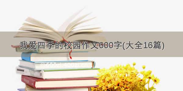 我爱四季的校园作文600字(大全16篇)