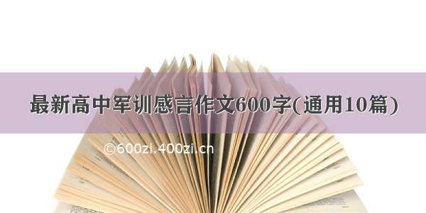 最新高中军训感言作文600字(通用10篇)