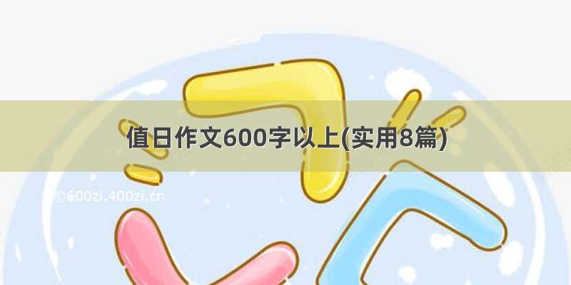 值日作文600字以上(实用8篇)