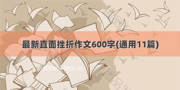 最新直面挫折作文600字(通用11篇)