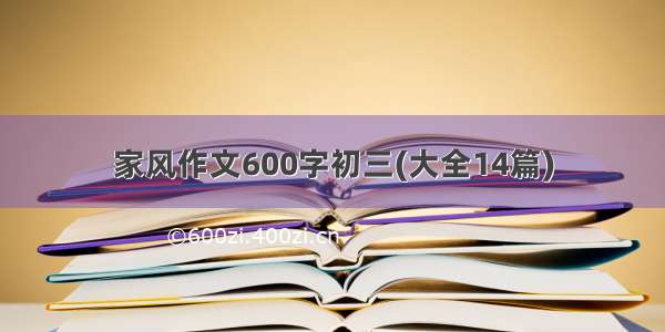 家风作文600字初三(大全14篇)