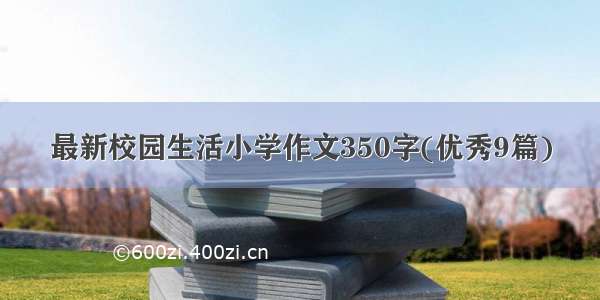 最新校园生活小学作文350字(优秀9篇)