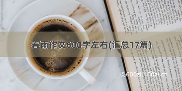 春雨作文600字左右(汇总17篇)