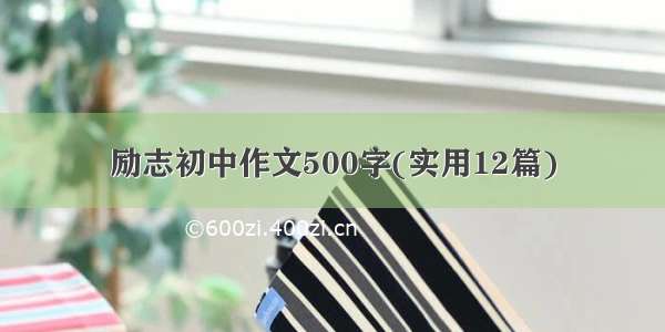 励志初中作文500字(实用12篇)