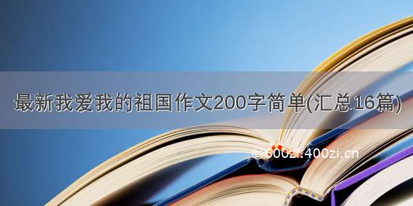 最新我爱我的祖国作文200字简单(汇总16篇)