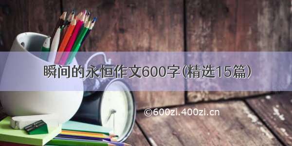 瞬间的永恒作文600字(精选15篇)