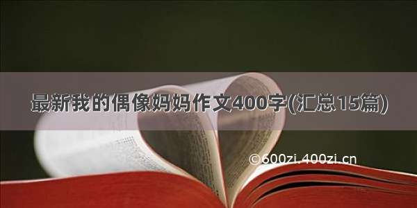 最新我的偶像妈妈作文400字(汇总15篇)