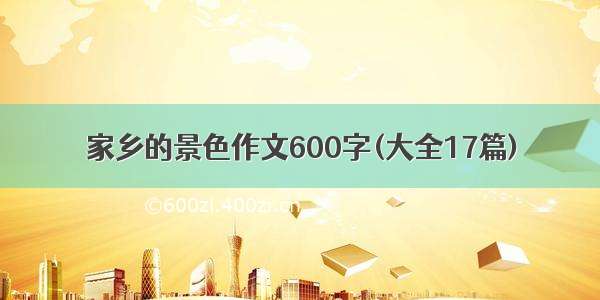 家乡的景色作文600字(大全17篇)