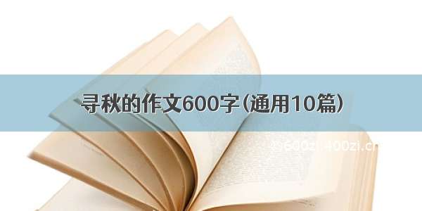 寻秋的作文600字(通用10篇)