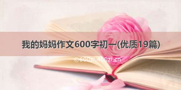 我的妈妈作文600字初一(优质19篇)