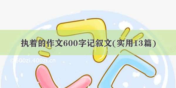 执着的作文600字记叙文(实用13篇)