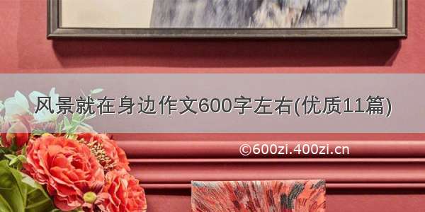 风景就在身边作文600字左右(优质11篇)