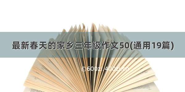 最新春天的家乡三年级作文50(通用19篇)