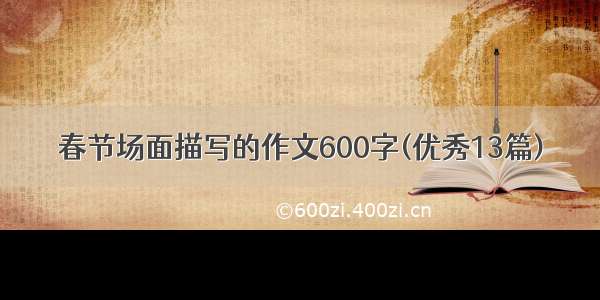 春节场面描写的作文600字(优秀13篇)