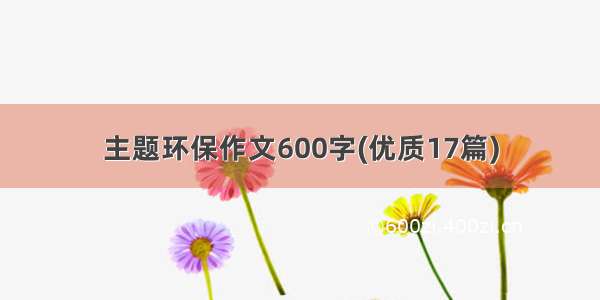 主题环保作文600字(优质17篇)