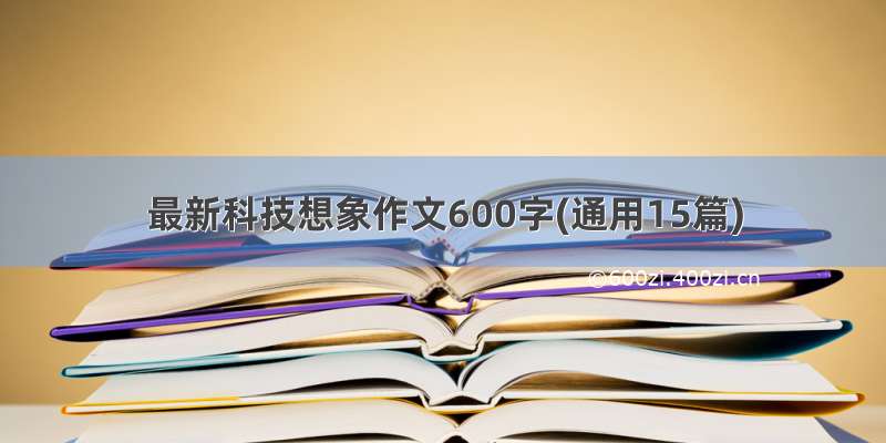 最新科技想象作文600字(通用15篇)