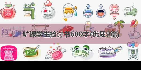 旷课学生检讨书600字(优质9篇)