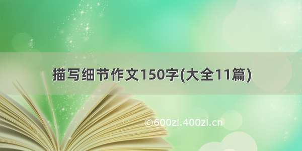 描写细节作文150字(大全11篇)