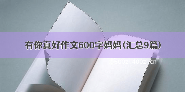 有你真好作文600字妈妈(汇总9篇)