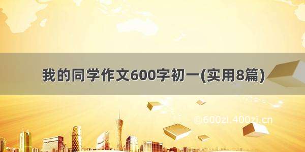 我的同学作文600字初一(实用8篇)