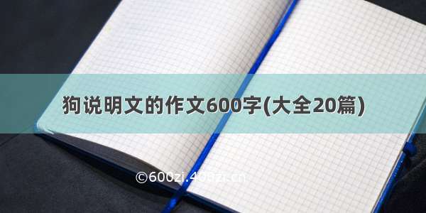 狗说明文的作文600字(大全20篇)