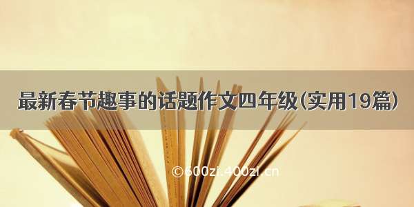 最新春节趣事的话题作文四年级(实用19篇)