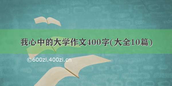 我心中的大学作文400字(大全10篇)