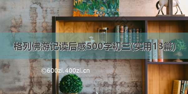 格列佛游记读后感500字初三(实用13篇)