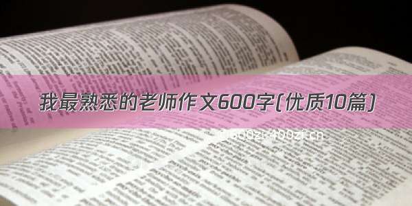 我最熟悉的老师作文600字(优质10篇)