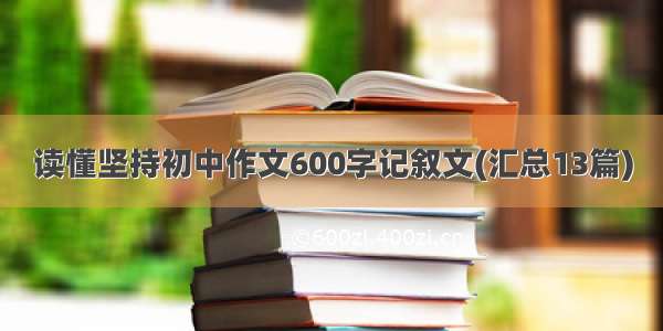 读懂坚持初中作文600字记叙文(汇总13篇)